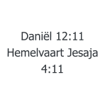 Daniël 12:11  Hemelvaart Jesaja 4:11