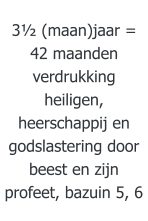 3½ (maan)jaar = 42 maanden verdrukking heiligen, heerschappij en godslastering door beest en zijn profeet, bazuin 5, 6