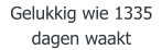 Gelukkig wie 1335 dagen waakt