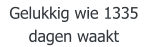 Gelukkig wie 1335 dagen waakt
